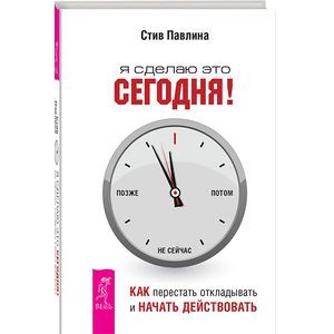 Я сделаю это сегодня! Как перестать откладывать и начать действовать