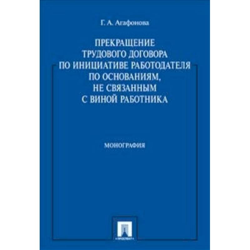 Прекращение трудового договора по инициативе работодателя по основаниям, не связанным с виной работника. Монография