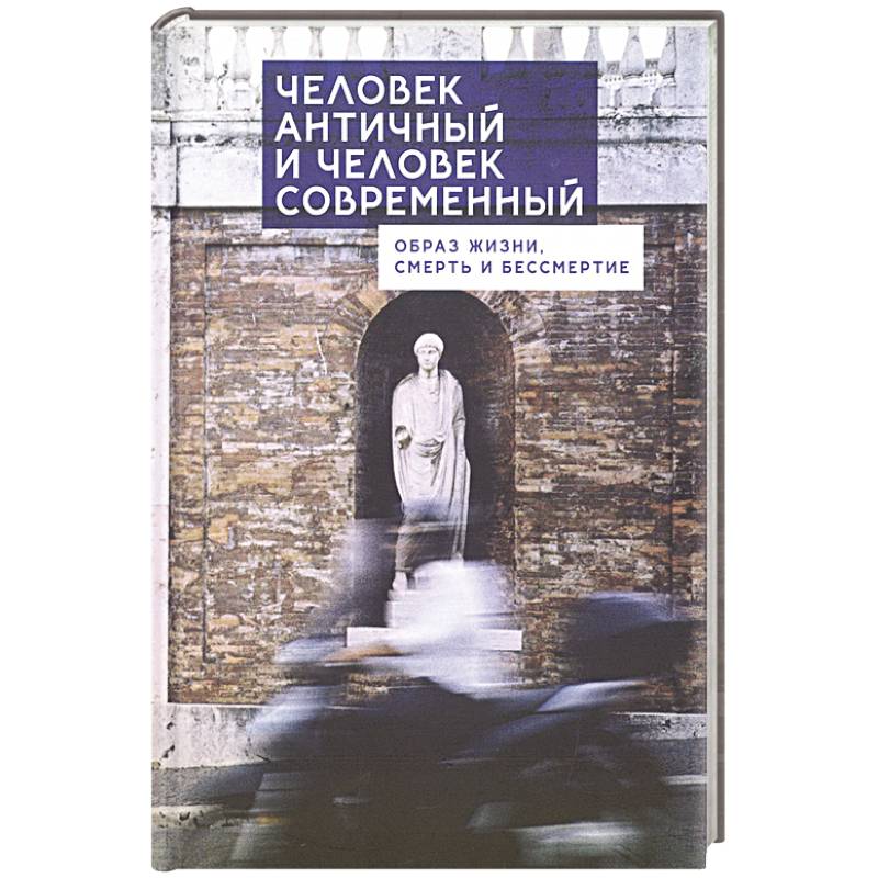 Человек античный и человек современный:образ жизни,смерть и бессмертие Человек античный и человек современный:образ жизни,смерть и бессмертие