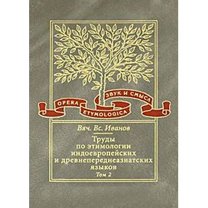 Труды по этимологии индоевропейских и древнепереднеазиатских языков. Том 2. Индоевропейские и древнесеверокавказские (хаттские и хурритские) этимологии