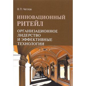 Инновационный ритейл. Организационное лидерство и эффективные технологии: Монография