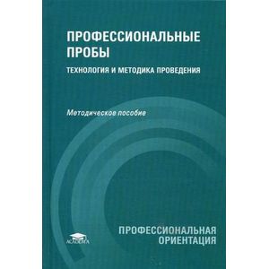 Профессиональные пробы: технология и методика проведения: методическое пособие.