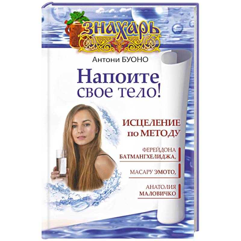 Напоите свое тело! Исцеление по методу Ферейдона Батмангхелиджа, Масару Эмото, Анатолия Маловичко