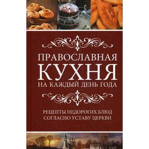 Православная кухня на каждый день года. Рецепты недорогих блюд согласно Уставу Церкви