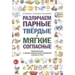 Различаем парные твердые - мягкие согласные. Фонематические и лексико-грамматические упражнения с детьми 6-8 лет