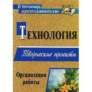Технология. Творческие проекты. Организация работы
