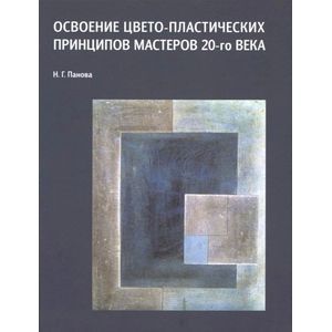 Освоение цвето-пластических принципов мастеров 20-го века. Учебное пособие