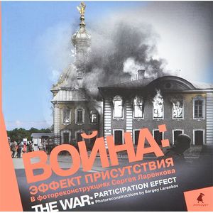 Война. Эффект присутствия. В фотореконструкциях Сергея Ларенкова / The War: Participation Effect: Photoreconstructions by Sergey Larenkov