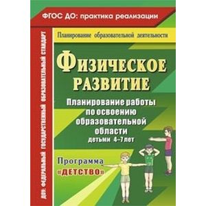 Физическое развитие. Планирование работы по освоению образовательной области детьми 4-7 лет по программе 'Детство'. ФГОС ДО