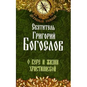 Святитель Григорий Богослов. О вере и жизни христианской.