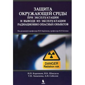 Защита окружающей среды при эксплуатации и выводе из эксплуатации радиационно опасных объектов. Монография