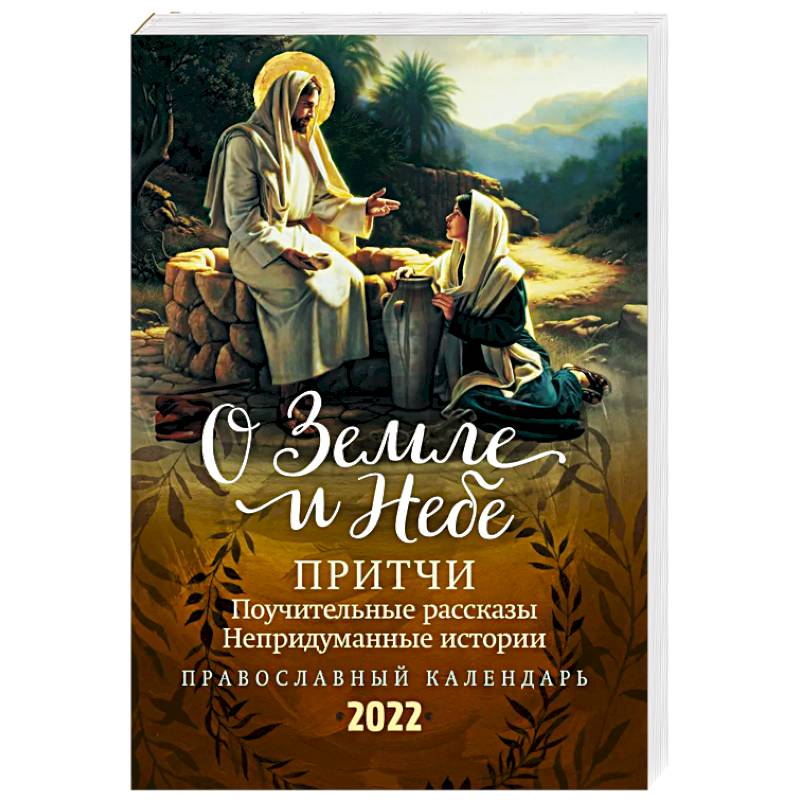 О Земле и Небе. Притчи, поучительные рассказы, непридуманные истории. Православный календарь на 2022 год