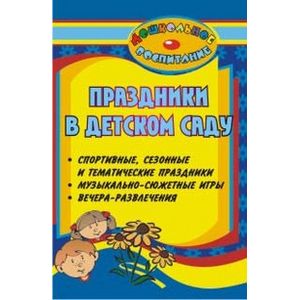 Праздники в детском саду: спортивные, сезонные и тематические праздники, музыкально-сюжетные игры, вечера-развлечения
