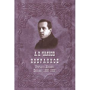 А. В. Чаянов. Избранное. Статьи о Москве. Письма (1909-1936)