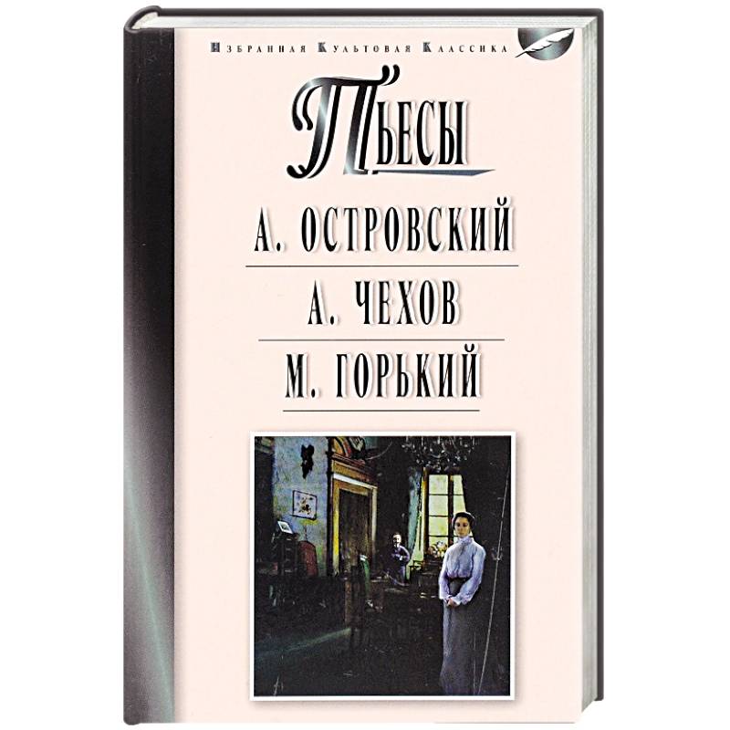 Пьесы: Островский А.Н., Чехов А.П., Горький М.