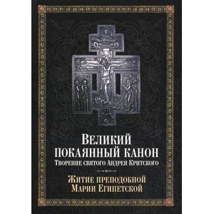 Великий покаянный канон. Творение святого Андрея Критского, читаемый в понедельник, вторник, среду. С прибавлением жития преподобной Марии Египетской