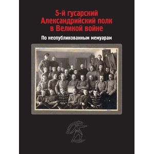 5-й гусарский Александрийский полк в Великой войне. По неопубликованным мемуарам