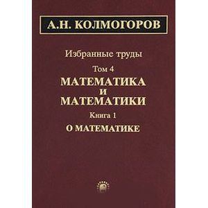 Избранные труды в 6 томах. Том 4. Математика и математики. В 2 книгах. Книга 1. О математике