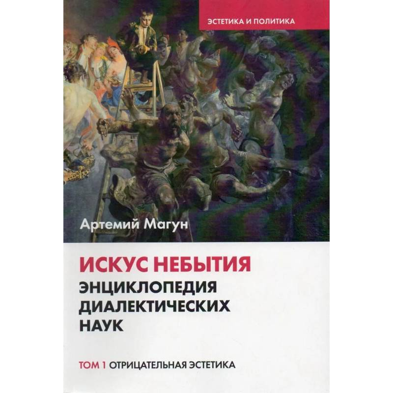 Искус небытия. Энциклопедия диалектических наук. Том 1: Отрицательная эстетика Искус небытия. Энциклопедия диалектических наук. Том 1: Отрицательная эстетика