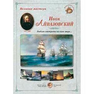 Великие мастера. Иван Айвазовский. 'Люблю смотреть на сине море…'