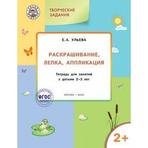Творческие задания. Раскрашивание, лепка, аппликация. Тетрадь для занятий с детьми 2-3 лет