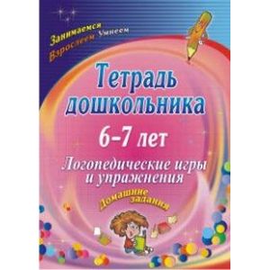 Тетрадь дошкольника. 6-7 лет. Логопедические игры и упражнения. Домашние задания