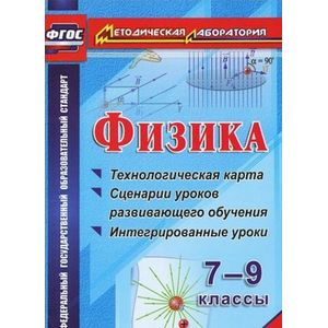 Физика. 7-9 классы. Технологическая карта и сценарии уроков развивающего обучения. ФГОС