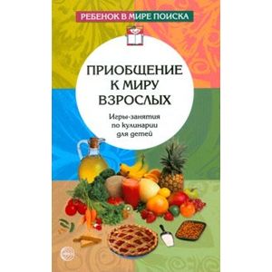Приобщение к миру взрослых. Игры-занятия по кулинарии для детей.