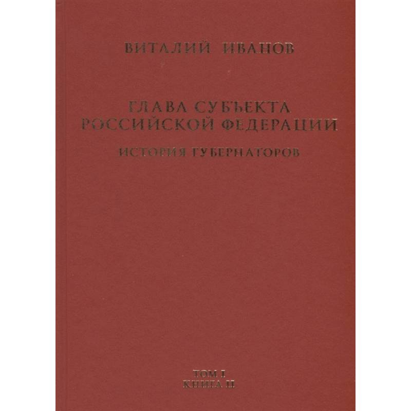 Глава субъекта Российской Федерации. Историческое, юридическое и политическое исследование (История губернаторов) Том I. История. Книга II