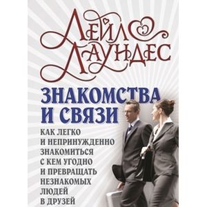 Знакомства и связи. Как легко и непринужденно знакомиться с кем угодно и превращать незнакомых людей в друзей и партнеров