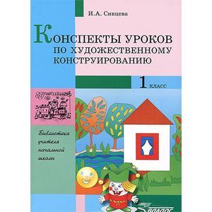Конспекты уроков по художественному конструированию. 1 класс: метод. разработки по трудовому обучению