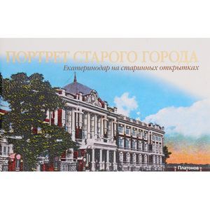 Портрет старого города. Екатеринодар на старинных открытках / Portrait of an Old City: Yekaterinodar on Century-Old Postcards