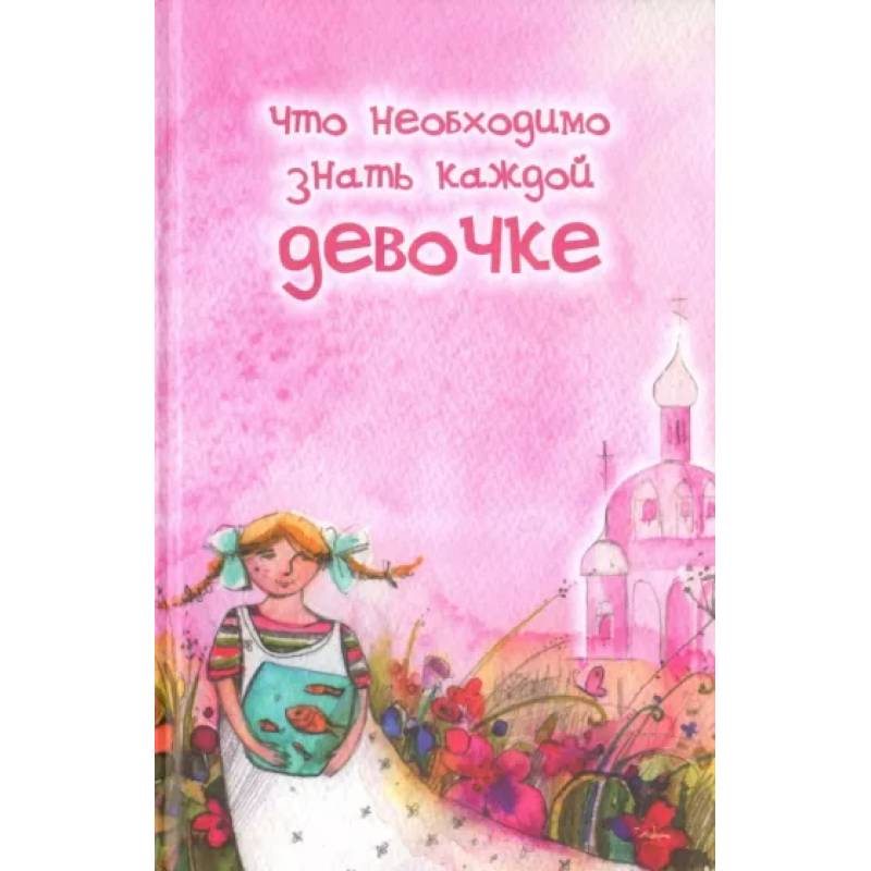 Каждой девочке. Что необходимо знать каждой девочке. Что необходимо знать каждой девочке Алексий Грачев. Что нужно знать каждой девочке книга. Каждая девочка должна знать книга.