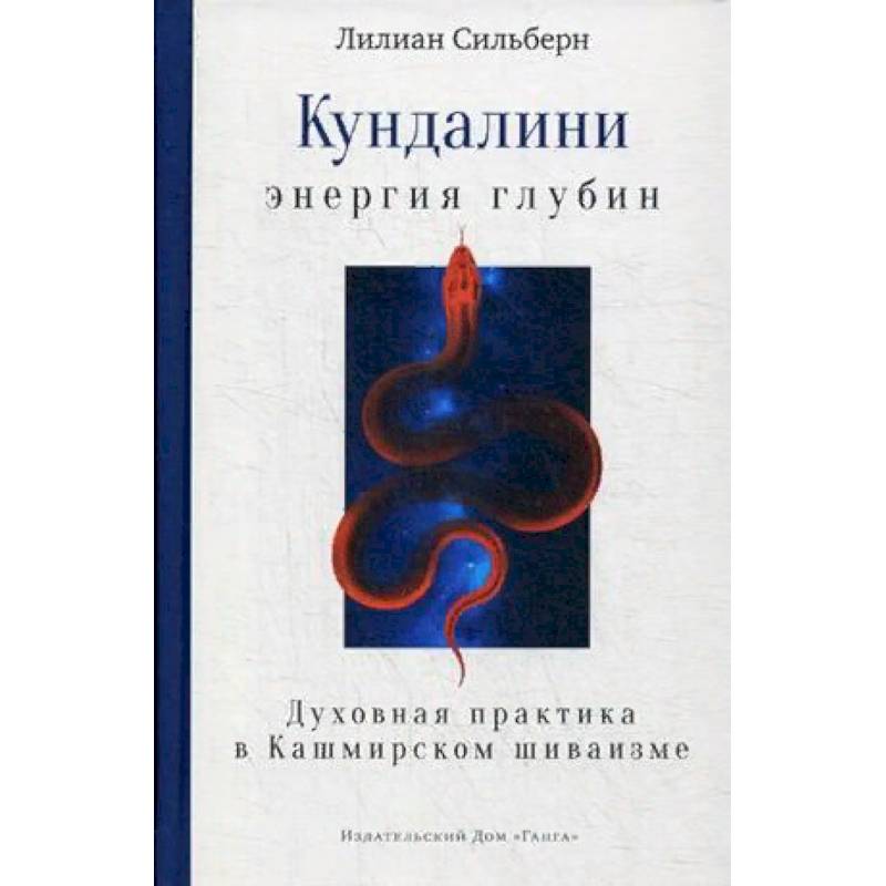 Кундалини — энергия глубин. Духовная практика в Кашмирском шиваизме Кундалини — энергия глубин. Духовная практика в Кашмирском шиваизме