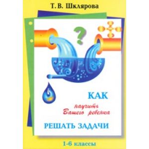 Как научить вашего ребенка решать задачи 1-6 классы