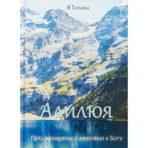 Алилюя. Путь женщины с любовью к Богу Алилюя. Путь женщины с любовью к Богу