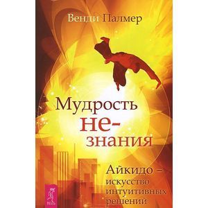 Мудрость не-знания. Айкидо - искусство интуитивных решений