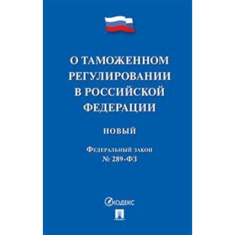 ФЗ РФ 'О таможенном регулировании в Российской Федерации' № 289-ФЗ ФЗ РФ 'О таможенном регулировании в Российской Федерации' № 289-ФЗ