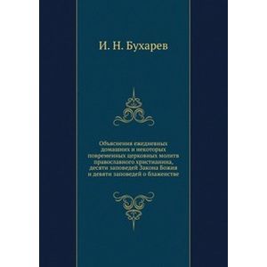 Объяснения ежедневных домашних и некоторых повременных церковных молитв православного христианина, десяти заповедей Закона Божия и девяти заповедей о блаженстве
