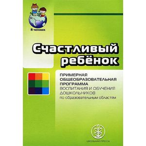 Счастливый ребенок. Примерная общеобразовательная программа воспитания и обучения дошкольников по образовательным областям