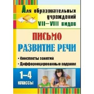 Письмо. Развитие речи. 1-4 класс. Конспекты занятий, дифференцированные задания. Для учреждений VII и VIII вида