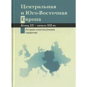 Центральная и Юго-Восточная Европа. Конец ХХ - начало XXI вв. Аспекты общественно-политического развития. Историко-политологический справочник
