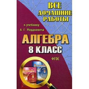 Все домашние работы к учебнику А.Г.Мордковича: Алгебра 8 класс. Все домашние работы к учебнику А.Г.Мордковича: Алгебра 8 класс.