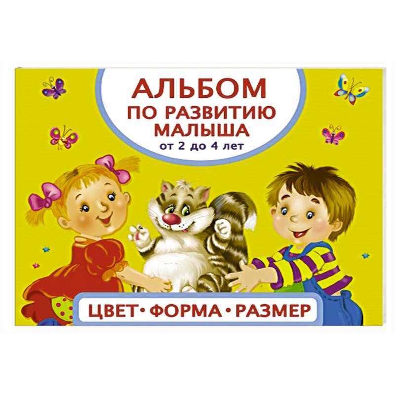 Альбом по развитию малыша. Цвета, форма, размер. От 2 до 4 лет