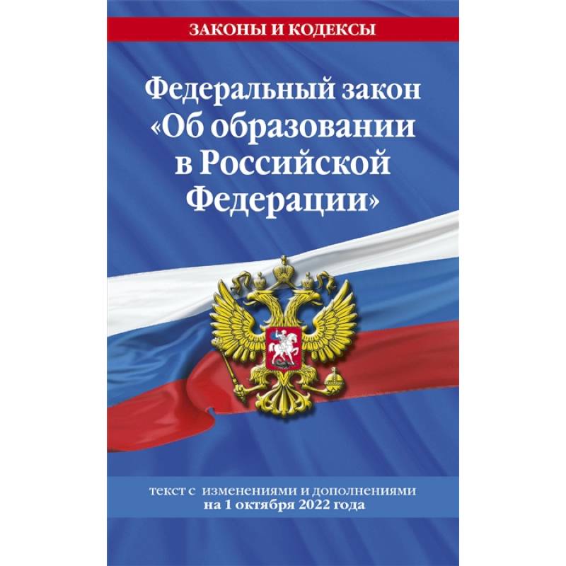 Федеральный закон 'Об образовании в Российской Федерации': текст с последними изменениями и дополнениями на 1 октября 2022 года Федеральный закон 'Об образовании в Российской Федерации': текст с последними изменениями и дополнениями на 1 октября 2022 года