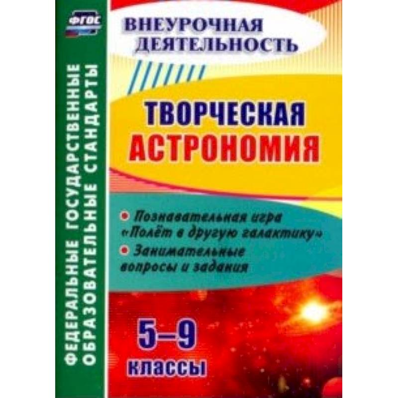 Творческая астрономия. 5-9 классы. Познавательная игра 'Полет в другую галактику'. ФГОС