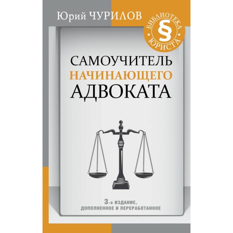 Самоучитель начинающего адвоката. 3-е издание, дополненное и переработанное Самоучитель начинающего адвоката. 3-е издание, дополненное и переработанное