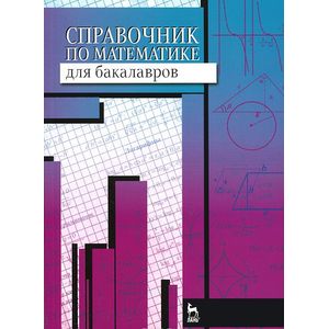 Справочник по математике для бакалавров. Учебное пособие