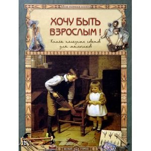 Хочу быть взрослым! Книга полезных советов для мальчиков