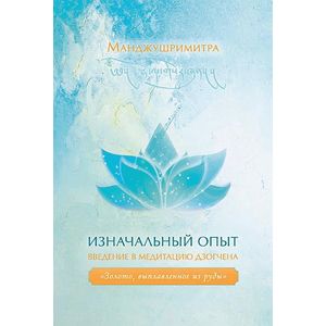 Изначальный опыт. Введение в медитацию Дзогчена. 'Золото, выплавленное из руды'
